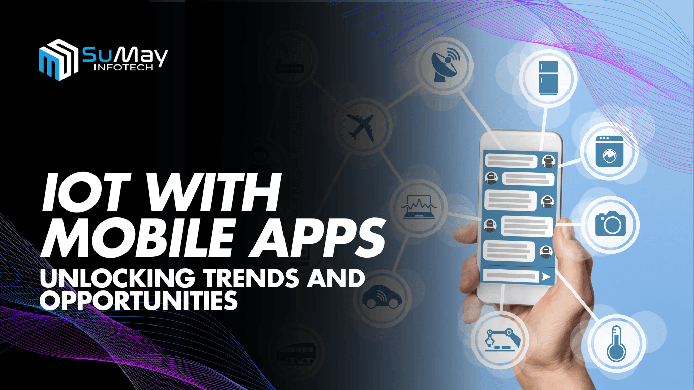 Integrating IoT with Mobile Apps: Unlocking Trends and Future Opportunities for Growth