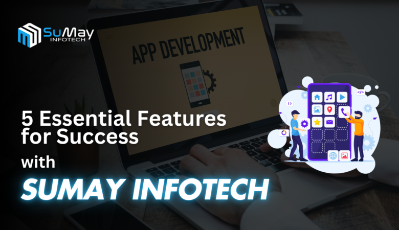 Master Mobile App Development: 5 Essential Features for Success with Sumay Infotech