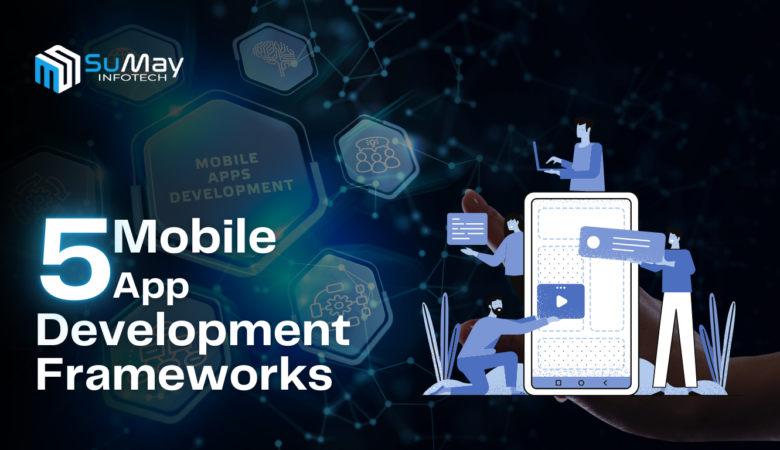 Top 5 Mobile App Development Frameworks You Need to Know About