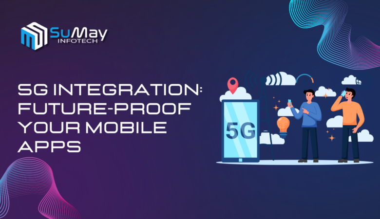 Future-Proof Your Mobile Apps with 5G Integration: Unlocking Game-Changing Opportunities for Businesses and Users