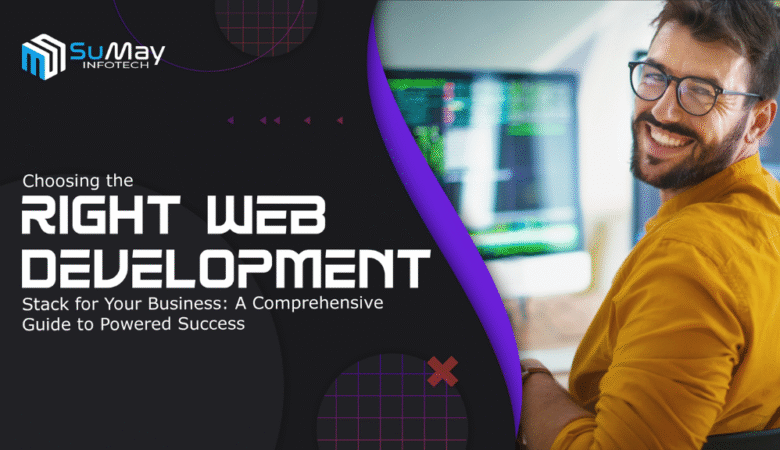 Choosing the Right Web Development Stack for Your Business: A Comprehensive Guide to Powered Success