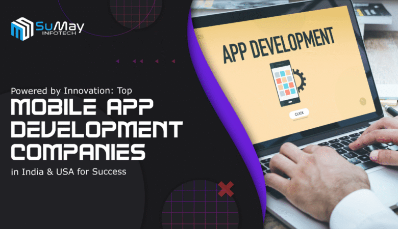 Powered by Innovation: Top Mobile App Development Companies in India & USA for Success