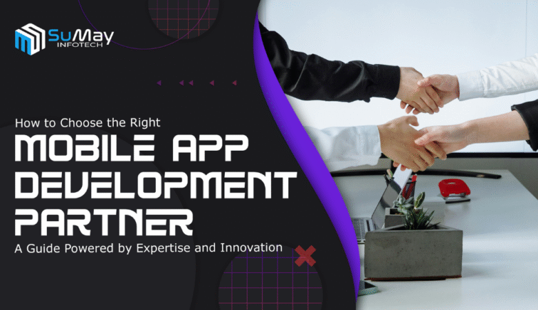 How to Choose the Right Mobile App Development Partner: A Guide Powered by Expertise and Innovation