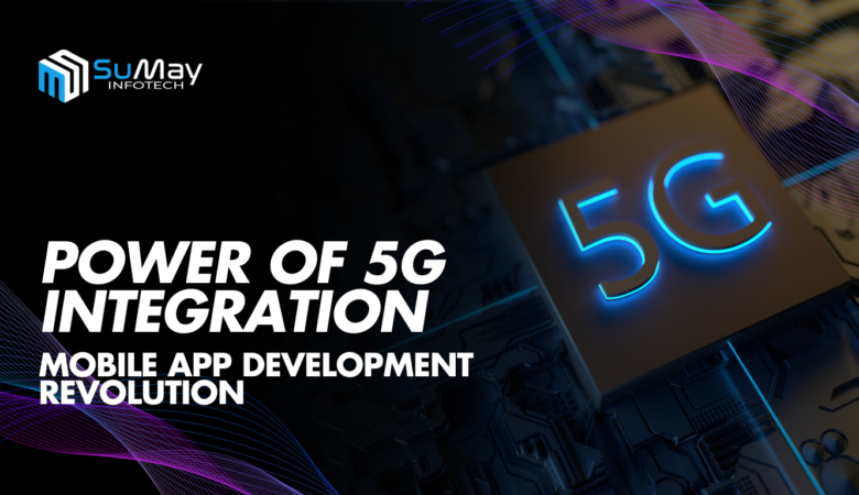 Unlocking the Full Power of 5G Integration in Mobile App Development: Key Benefits and Exciting Future Trends