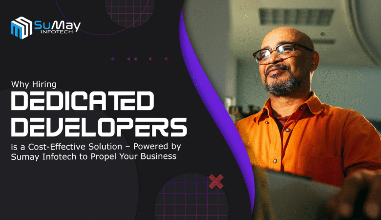 Why Hiring Dedicated Developers is a Cost-Effective Solution – Powered by Sumay Infotech to Propel Your Business