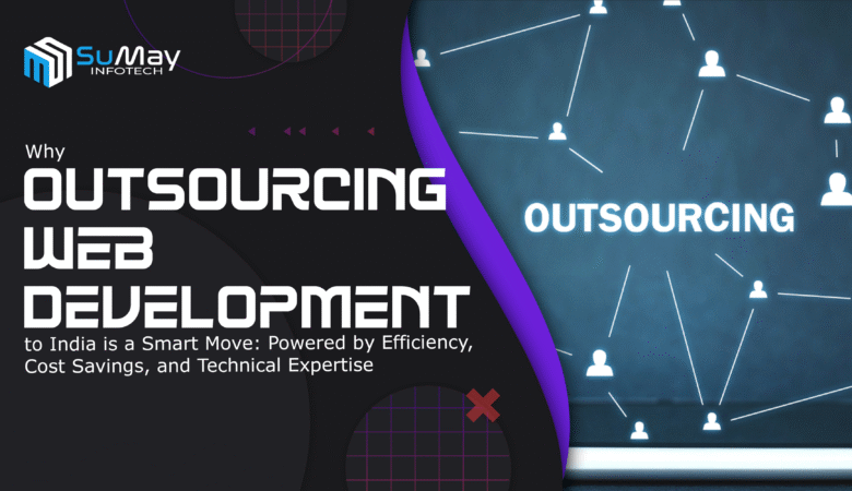 Why Outsourcing Web Development to India is a Smart Move: Powered by Efficiency, Cost Savings, and Technical Expertise